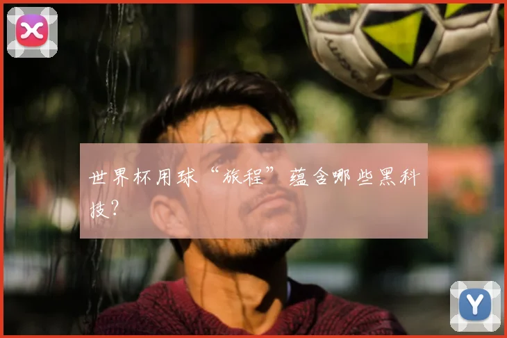 世界杯用球“旅程”蕴含哪些黑科技？