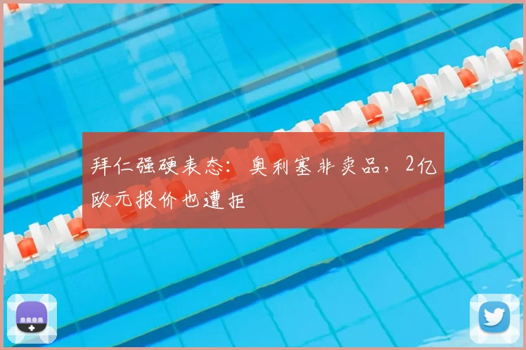 拜仁强硬表态：奥利塞非卖品，2亿欧元报价也遭拒