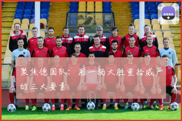 聚焦德国队：用一场大胜重拾威严的三大要素