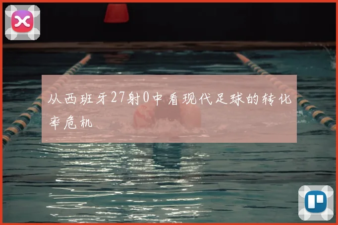 从西班牙27射0中看现代足球的转化率危机