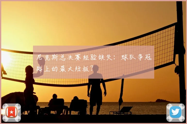 尼克斯总决赛经验缺失：球队争冠路上的最大短板？