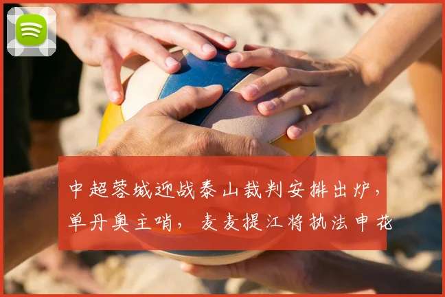中超蓉城迎战泰山裁判安排出炉，单丹奥主哨，麦麦提江将执法申花关键战