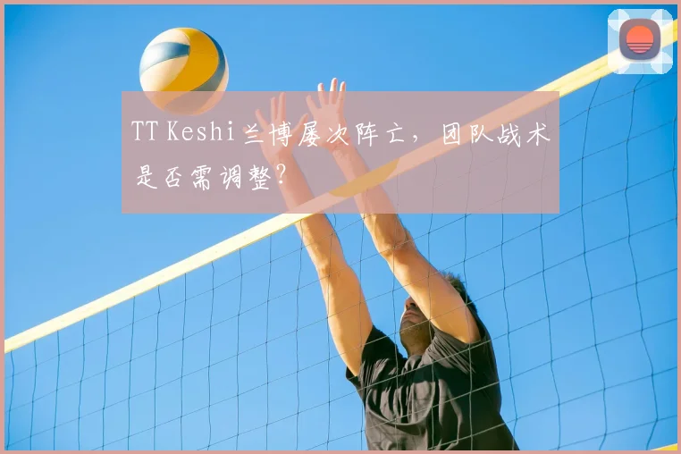 TT Keshi兰博屡次阵亡，团队战术是否需调整？