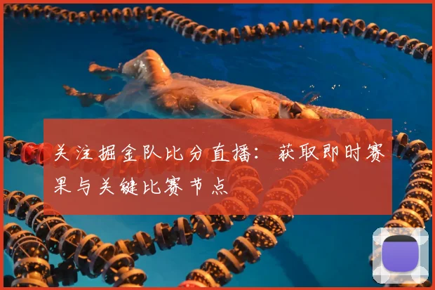 关注掘金队比分直播：获取即时赛果与关键比赛节点