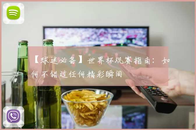 【球迷必备】世界杯观赛指南：如何不错过任何精彩瞬间