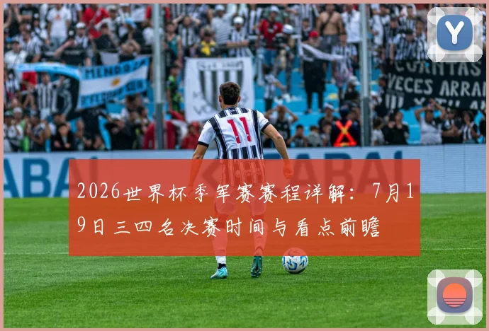 2026世界杯季军赛赛程详解：7月19日三四名决赛时间与看点前瞻