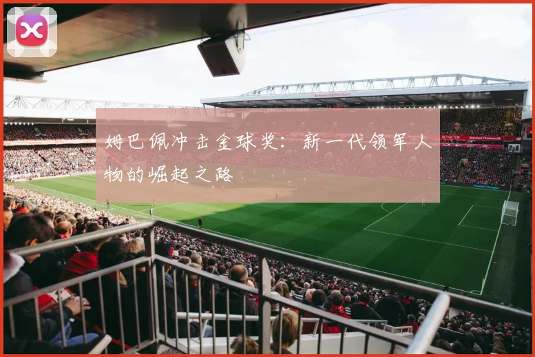 姆巴佩冲击金球奖：新一代领军人物的崛起之路