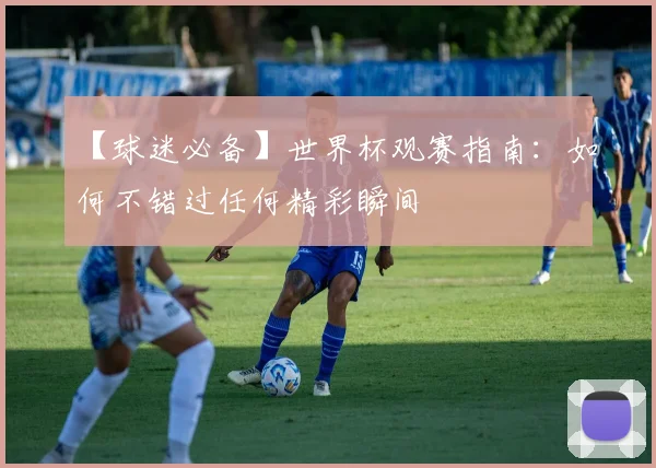 【球迷必备】世界杯观赛指南：如何不错过任何精彩瞬间
