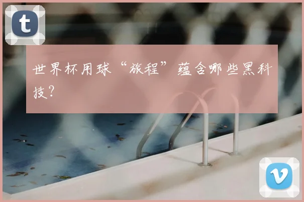 世界杯用球“旅程”蕴含哪些黑科技？